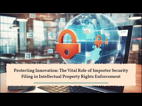 Protecting Innovation: The Vital Role of Importer Security Filing in Intellectual Property Rights En [Video]