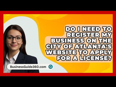 Do I Need to Register My Business on the City of Atlanta’s Website to Apply for a License? [Video]