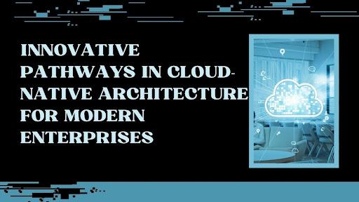 Innovative Pathways in Cloud-Native Architecture for Modern Enterprises [Video]