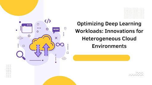 Optimizing Deep Learning Workloads: Innovations for Heterogeneous Cloud Environments [Video]